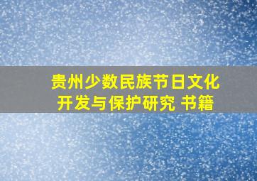 贵州少数民族节日文化开发与保护研究 书籍